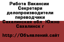 Работа Вакансии - Секретари, делопроизводители, переводчики. Сахалинская обл.,Южно-Сахалинск г.